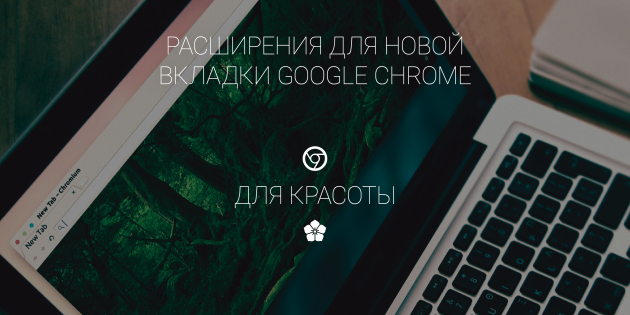 5 расширений для новой вкладки Chrome, которые наполнят ваш день красотой