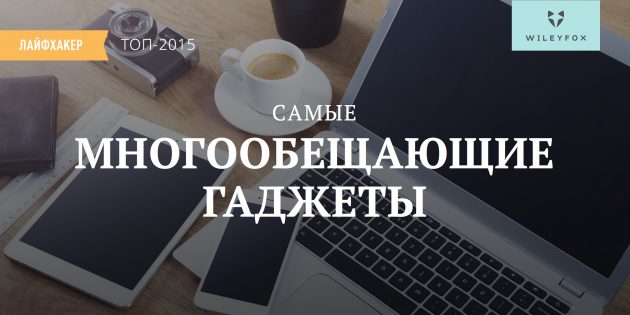 Самые многообещающие гаджеты 2015 года по версии Лайфхакера