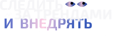 Следить за трендами и внедрять их в практику