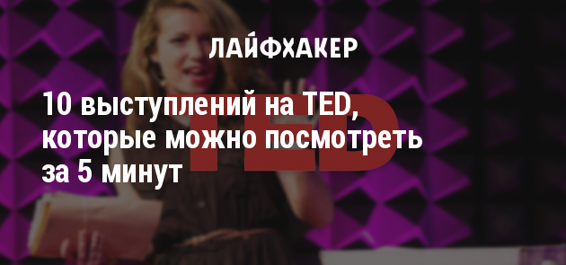 10 выступлений на TED, которые можно посмотреть за 5 минут 10 выступлений на TED, которые можно посмотреть за 5 минут